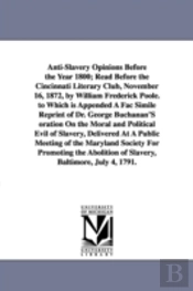 Anti-Slavery Opinions Before the Year 1800; Read Before the Cincinnati Literary Club, November 16, 1872, by William Frederick Poole. to Which Is Appended a Fac Simile Reprint of Dr. George Buchanan's 