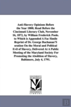 Bertrand.pt - Anti-Slavery Opinions Before the Year 1800; Read Before the Cincinnati Literary Club, November 16, 1872, by William Frederick Poole. to Which Is Appended a Fac Simile Reprint of Dr. George Buchanan's 