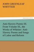 Anti-Slavery Poems Iii. From Volume Iii., The Works Of Whittier