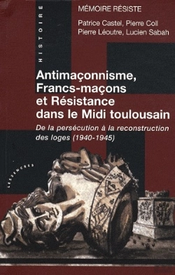 Bertrand.pt - Antimaçonnisme, Francs-Maçons Et Résistance Dans Le Midi Toulousain ; De La Persécution À La Reconstruction Des Loges (1940-1945)