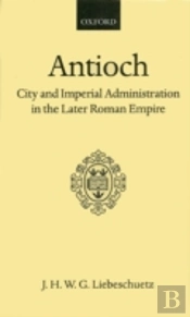 Antioch: City And Imperial Administration In The Later Roman Empire