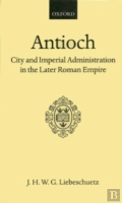 Bertrand.pt - Antioch: City And Imperial Administration In The Later Roman Empire