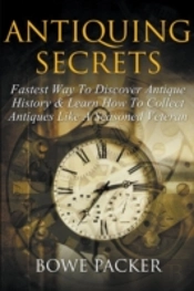 Antiquing Secrets: Fastest Way To Discover Antique History & Learn How To Collect Antiques Like A Seasoned Veteran