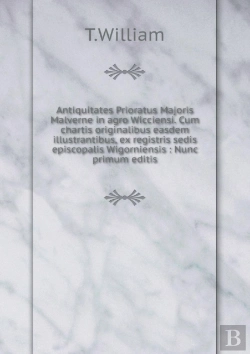 Bertrand.pt - Antiquitates Prioratus Majoris Malverne In Agro Wicciensi. Cum Chartis Originalibus Easdem Illustrantibus, Ex Registris Sedis Episcopalis Wigorniensis