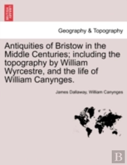 Bertrand.pt - Antiquities Of Bristow In The Middle Centuries; Including The Topography By William Wyrcestre, And The Life Of William Canynges.