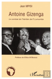 Antoine Gizenga ; Le Combat De L'Héritier De P. Lumumba