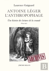 Antoine Léger, L'Anthropophage ; Une Histoire Des Lectures De La Cruauté (1824-1903)
