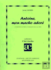 Antoine Mon Macho Adore ; Comedie Satiro-Comique En 4 Actes