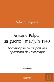 Antoine Pelpel, Sa Guerre : Mai/Juin 1940 : Accompagné Du Rapport Des Opérations De L'État-Major