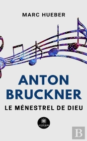 Anton Bruckner - Le Menestrel De Dieu