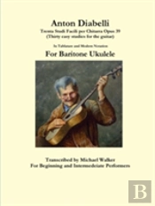 Anton Diabelli: Trenta Studi Facili Per Chitarra Opus 39 (Thirty Easy Studies For The Guitar) In Tablature And Modern Notation For Baritone Ukulele
