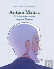 Antoni Maura: El Politic Que Va Voler Capgirar Espanya