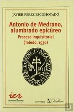 Bertrand.pt - Antonio Medrano, Alumbrado Epicúreo. Proceso Inquisitorial (Toledo, 1530)