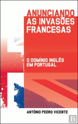 Bertrand.pt - Anunciando As Invasões Francesas  - O Domínio Inglês Em Portugal
