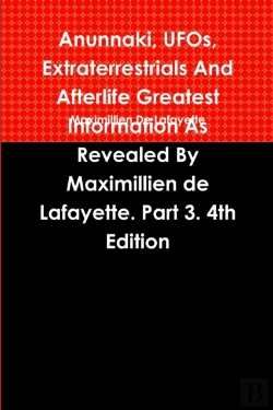 Bertrand.pt - Anunnaki, Ufos, Extraterrestrials And Afterlife Greatest Information As Revealed By Maximillien De Lafayette. Part 3. 4th Edition