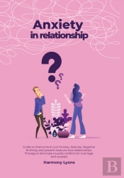 Anxiety In Relationship - Guide To Overcome &Amp; Cure Anxiety, Jealousy, Negative Thinking, And Prevent Insecure Love Relationships. Therapy To Eliminate Couples Conflicts For Marriage And Couples.