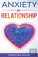 Anxiety In Relationship Improve Communication Skills For Couple Conflicts, Eliminate Negative Thinking, Jealousy, And Attachment. Recreate The Love Of Your Partner, Get Rid Of Insecurity And Fear Of A