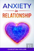 Anxiety In Relationship Improve Communication Skills For Couple Conflicts, Eliminate Negative Thinking, Jealousy, And Attachment. Recreate The Love Of Your Partner, Get Rid Of Insecurity And Fear Of A
