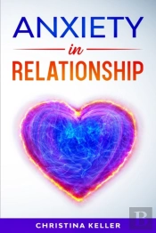 Anxiety In Relationship Improve Communication Skills For Couple Conflicts, Eliminate Negative Thinking, Jealousy, And Attachment. Recreate The Love Of Your Partner, Get Rid Of Insecurity And Fear Of A