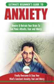 Anxiety: The Ultimate Beginner'S Guide T