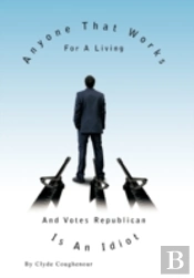 Anyone That Works For A Living And Votes Republican Is An Idiot
