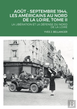Bertrand.pt - Aout - Septembre 1944, Les Américains Au Nord De La Loire, Tome Ii : La Libération Et La Défense Du Nord De La Loire