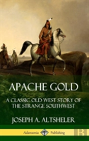 Apache Gold: A Classic Old West Story Of The Strange Southwest (Hardcover)