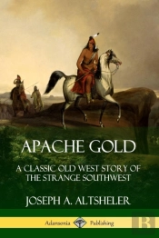 Apache Gold: A Classic Old West Story Of The Strange Southwest