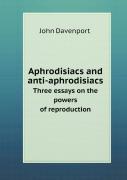 Aphrodisiacs And Anti-Aphrodisiacs Three Essays On The Powers Of Reproduction