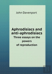 Aphrodisiacs And Anti-Aphrodisiacs Three Essays On The Powers Of Reproduction
