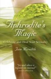 Aphrodite`S Magic Â€“ Celebrate And Heal Your Sexuality
