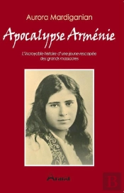 Apocalypse Arménie ; L'Incroyable Histoire D'Une Jeune Rescapée Des Grands Massacres