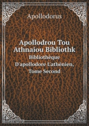 Apollodrou Tou Athnaiou Bibliothk Biblioth Que D'Apollodore L'Ath Nien, Tome Second