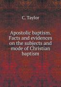 Apostolic Baptism. Facts And Evidences On The Subjects And Mode Of Christian Baptism
