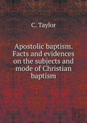 Apostolic Baptism. Facts And Evidences On The Subjects And Mode Of Christian Baptism
