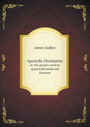 Apostolic Christianity Or, The People'S Antidote Against Romanism And Puseyism