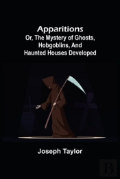 Apparitions  Or, The Mystery Of Ghosts,