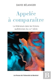 Appelée À Comparaître :La Littérature Dans Les Fictions Québécoises Du Xxie Siècle