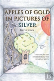 Apples Of Gold In Pictures Of Silver: The Chronicles Of Hiest From The Heart Of Kevin