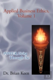 Applied Business Ethics, Volume 1: Power Living Through The Truth