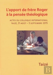 Apport De Frère Roger À La Pensée Théologique ; Actes Du Colloque International