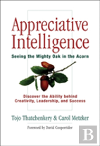 Appreciative Intelligence: Seeing The Mighty Oak In The Acorn, Discover The Ability Behind Creativity, Leadership, And Success
