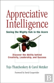 Appreciative Intelligence: Seeing The Mighty Oak In The Acorn, Discover The Ability Behind Creativity, Leadership, And Success