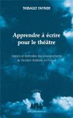 Apprendre À Écrire Pour Le Théâtre ; Histoire Et Méthodes Des Enseignements De L'Écriture Théâtrale En France