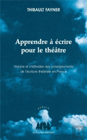 Apprendre À Écrire Pour Le Théâtre ; Histoire Et Méthodes Des Enseignements De L'Écriture Théâtrale En France