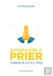 Apprendre À Prier : L'Essentiel De L'Art De La Prière