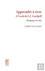 Apprendre À Vivre À L'École De G.I. Gurdjieff : Témoignage D'Un Élève