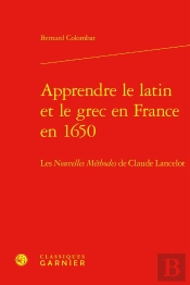 Apprendre Le Latin Et Le Grec En France En 1650 : Les Nouvelles Méthodes De Claude Lancelot