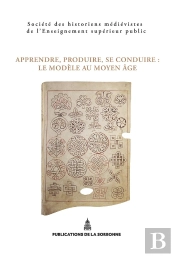 Apprendre, Produire, Se Conduire. Le Modèle Au Moyen Âge : Xlve Congrès De La Shmesp (Nancy-Metz, 22-25 Mai 2014)