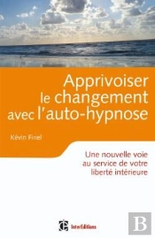 Apprivoiser Le Changement Avec L'Auto-Hypnose ; Une Nouvelle Voie Au Service De Votre Liberté Intérieure